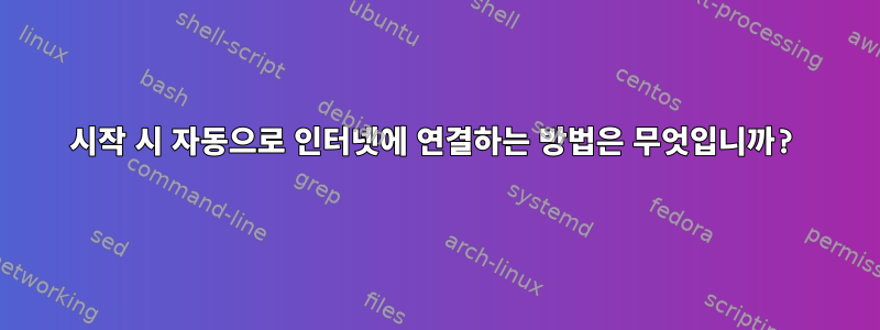 시작 시 자동으로 인터넷에 연결하는 방법은 무엇입니까?