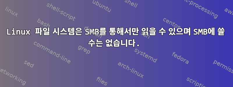 Linux 파일 시스템은 SMB를 통해서만 읽을 수 있으며 SMB에 쓸 수는 없습니다.