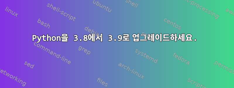 Python을 3.8에서 3.9로 업그레이드하세요.