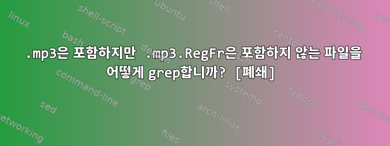 .mp3은 포함하지만 .mp3.RegFr은 포함하지 않는 파일을 어떻게 grep합니까? [폐쇄]