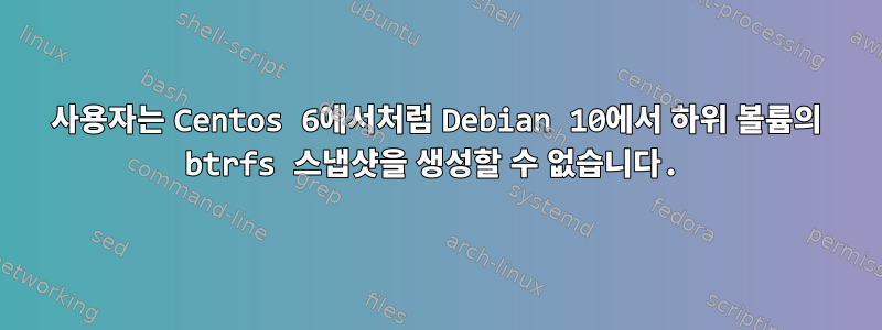 사용자는 Centos 6에서처럼 Debian 10에서 하위 볼륨의 btrfs 스냅샷을 생성할 수 없습니다.