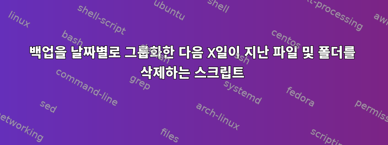 백업을 날짜별로 그룹화한 다음 X일이 지난 파일 및 폴더를 삭제하는 스크립트