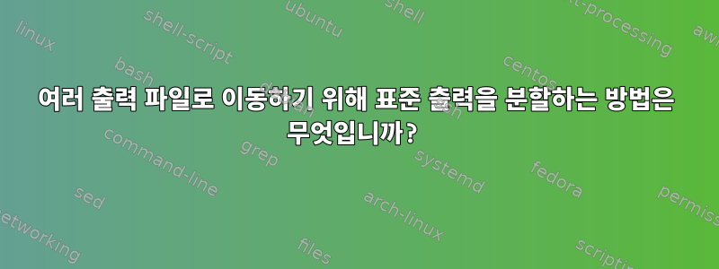 여러 출력 파일로 이동하기 위해 표준 출력을 분할하는 방법은 무엇입니까?