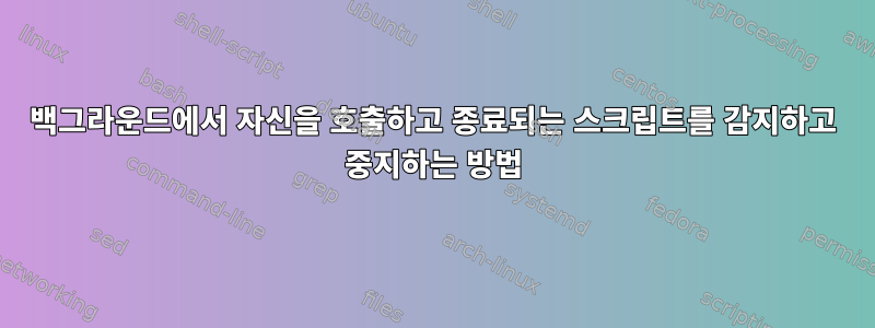 백그라운드에서 자신을 호출하고 종료되는 스크립트를 감지하고 중지하는 방법