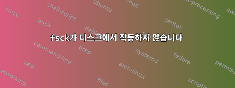 fsck가 디스크에서 작동하지 않습니다