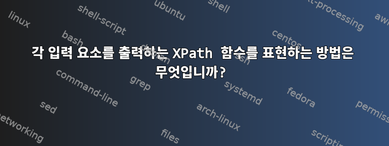 각 입력 요소를 출력하는 XPath 함수를 표현하는 방법은 무엇입니까?