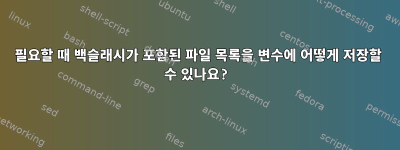 필요할 때 백슬래시가 포함된 파일 목록을 변수에 어떻게 저장할 수 있나요?