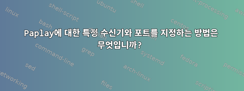 Paplay에 대한 특정 수신기와 포트를 지정하는 방법은 무엇입니까?