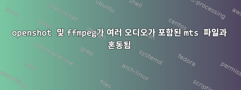 openshot 및 ffmpeg가 여러 오디오가 포함된 mts 파일과 혼동됨