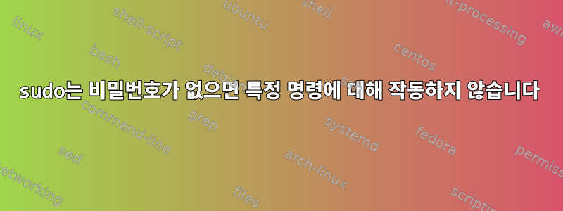 sudo는 비밀번호가 없으면 특정 명령에 대해 작동하지 않습니다