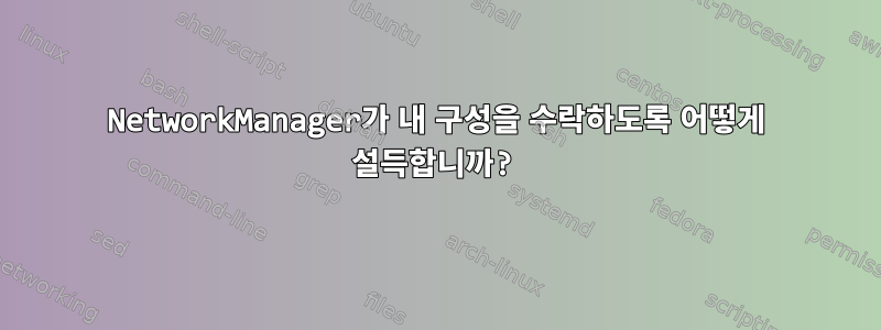 NetworkManager가 내 구성을 수락하도록 어떻게 설득합니까?