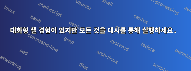 대화형 셸 경험이 있지만 모든 것을 대시를 통해 실행하세요.