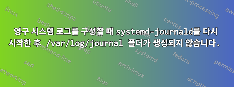 영구 시스템 로그를 구성할 때 systemd-journald를 다시 시작한 후 /var/log/journal 폴더가 생성되지 않습니다.