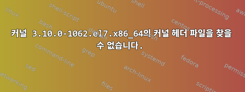 커널 3.10.0-1062.el7.x86_64의 커널 헤더 파일을 찾을 수 없습니다.