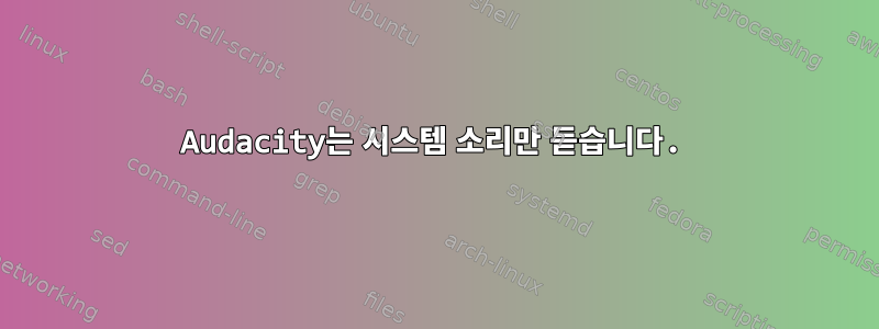 Audacity는 시스템 소리만 듣습니다.