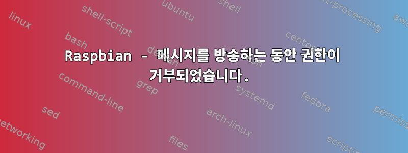 Raspbian - 메시지를 방송하는 동안 권한이 거부되었습니다.