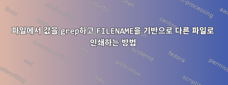 파일에서 값을 grep하고 FILENAME을 기반으로 다른 파일로 인쇄하는 방법