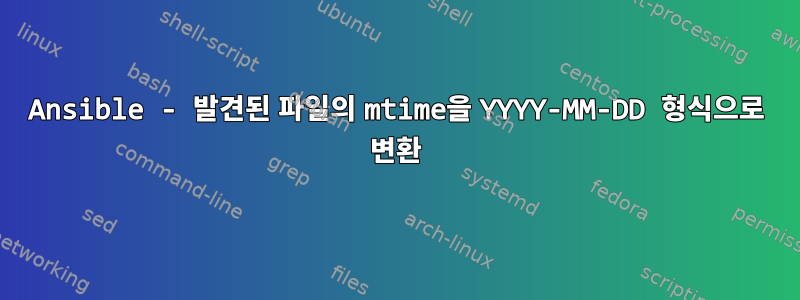 Ansible - 발견된 파일의 mtime을 YYYY-MM-DD 형식으로 변환