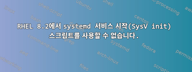 RHEL 8.2에서 systemd 서비스 시작(SysV init) 스크립트를 사용할 수 없습니다.