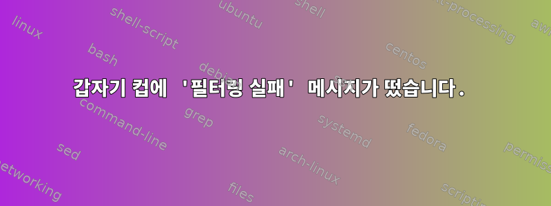 갑자기 컵에 '필터링 실패' 메시지가 떴습니다.