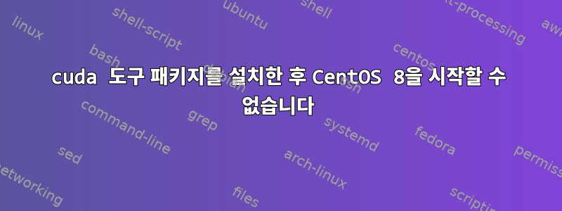 cuda 도구 패키지를 설치한 후 CentOS 8을 시작할 수 없습니다