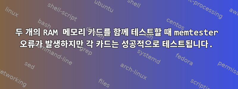 두 개의 RAM 메모리 카드를 함께 테스트할 때 memtester 오류가 발생하지만 각 카드는 성공적으로 테스트됩니다.