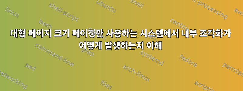 대형 페이지 크기 페이징만 사용하는 시스템에서 내부 조각화가 어떻게 발생하는지 이해