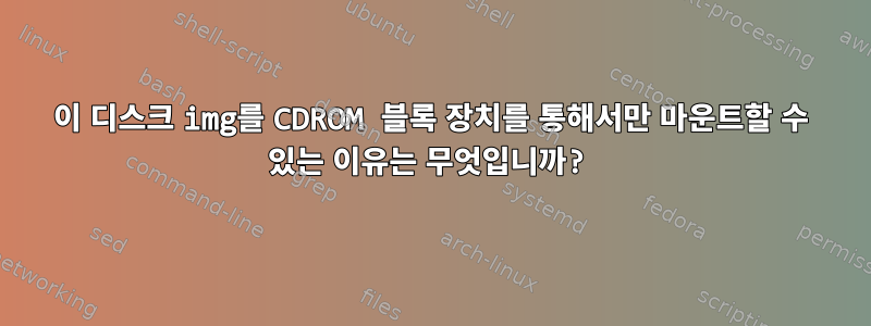 이 디스크 img를 CDROM 블록 장치를 통해서만 마운트할 수 있는 이유는 무엇입니까?