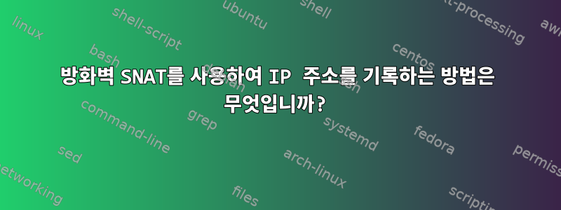 방화벽 SNAT를 사용하여 IP 주소를 기록하는 방법은 무엇입니까?