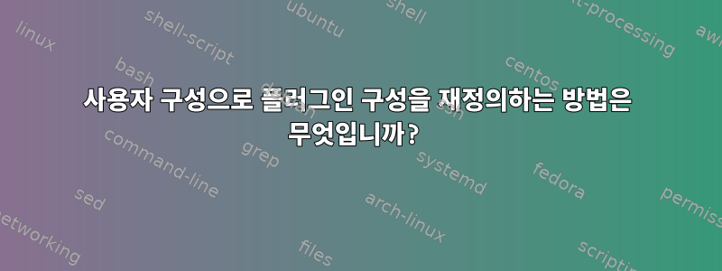 사용자 구성으로 플러그인 구성을 재정의하는 방법은 무엇입니까?