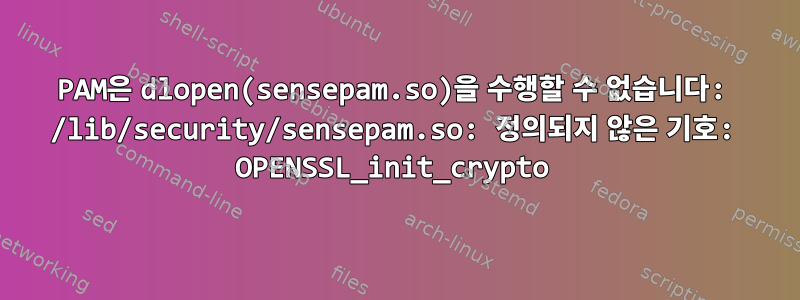 PAM은 dlopen(sensepam.so)을 수행할 수 없습니다: /lib/security/sensepam.so: 정의되지 않은 기호: OPENSSL_init_crypto