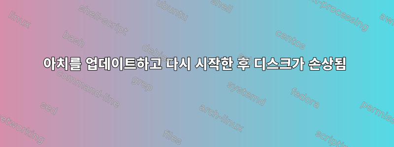 아치를 업데이트하고 다시 시작한 후 디스크가 손상됨