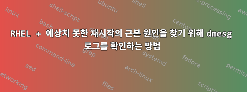 RHEL + 예상치 못한 재시작의 근본 원인을 찾기 위해 dmesg 로그를 확인하는 방법