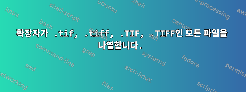 확장자가 .tif, .tiff, .TIF, .TIFF인 모든 파일을 나열합니다.