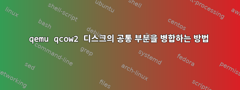 qemu qcow2 디스크의 공통 부분을 병합하는 방법