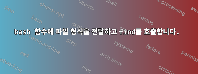 bash 함수에 파일 형식을 전달하고 find를 호출합니다.