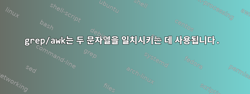 grep/awk는 두 문자열을 일치시키는 데 사용됩니다.