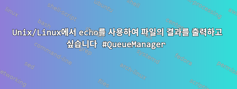 Unix/Linux에서 echo를 사용하여 파일의 결과를 출력하고 싶습니다 #QueueManager