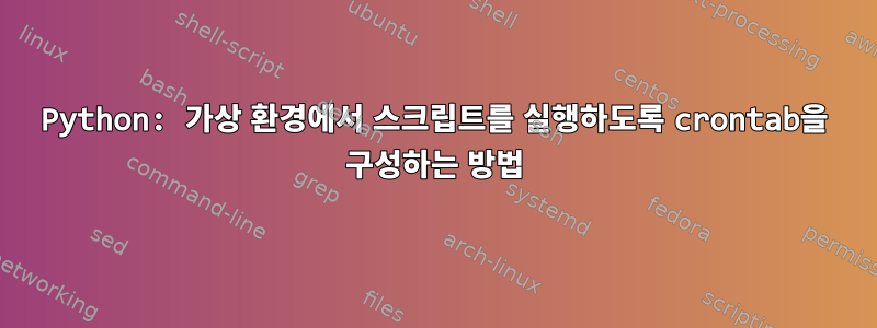 Python: 가상 환경에서 스크립트를 실행하도록 crontab을 구성하는 방법