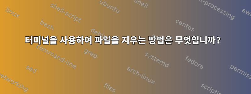 터미널을 사용하여 파일을 지우는 방법은 무엇입니까?