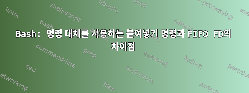 Bash: 명령 대체를 사용하는 붙여넣기 명령과 FIFO FD의 차이점