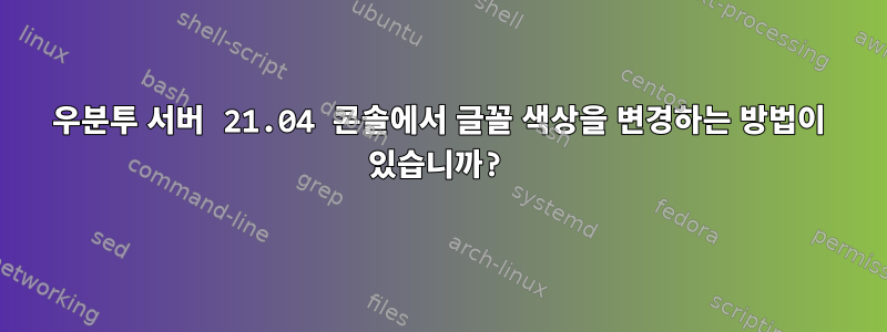 우분투 서버 21.04 콘솔에서 글꼴 색상을 변경하는 방법이 있습니까?