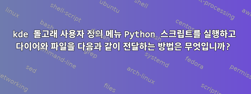 kde 돌고래 사용자 정의 메뉴 Python 스크립트를 실행하고 다이어와 파일을 다음과 같이 전달하는 방법은 무엇입니까?