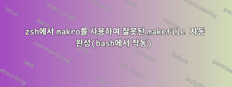 zsh에서 makro를 사용하여 잘못된 makefile 자동 완성(bash에서 작동)