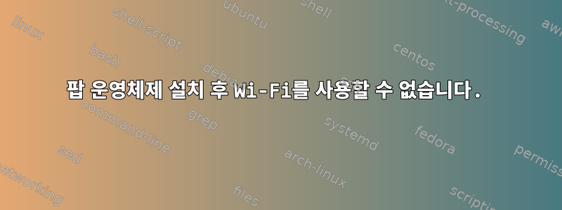 팝 운영체제 설치 후 Wi-Fi를 사용할 수 없습니다.