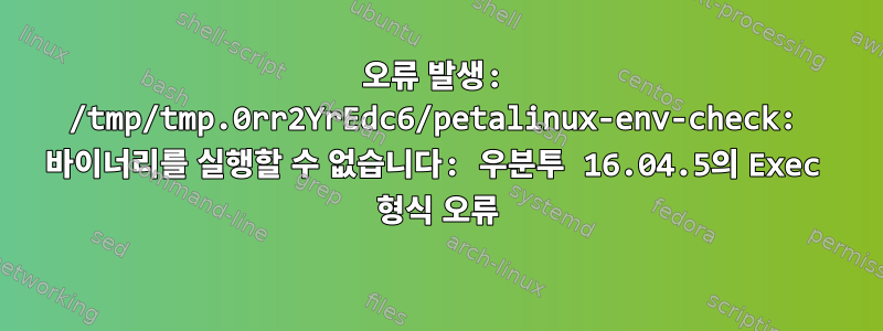 오류 발생: /tmp/tmp.0rr2YrEdc6/petalinux-env-check: 바이너리를 실행할 수 없습니다: 우분투 16.04.5의 Exec 형식 오류