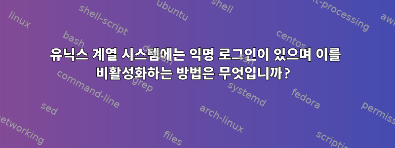 유닉스 계열 시스템에는 익명 로그인이 있으며 이를 비활성화하는 방법은 무엇입니까?