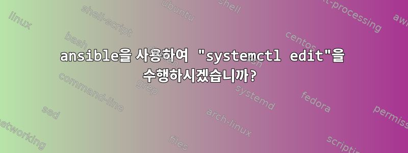 ansible을 사용하여 "systemctl edit"을 수행하시겠습니까?