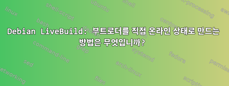 Debian LiveBuild: 부트로더를 직접 온라인 상태로 만드는 방법은 무엇입니까?