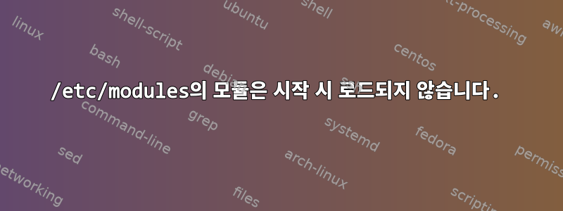 /etc/modules의 모듈은 시작 시 로드되지 않습니다.